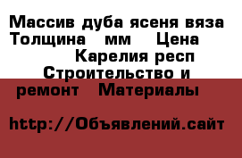 Массив дуба,ясеня,вяза.Толщина 50мм. › Цена ­ 50 000 - Карелия респ. Строительство и ремонт » Материалы   